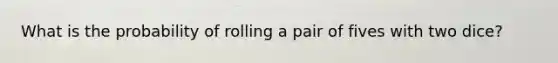 What is the probability of rolling a pair of fives with two dice?