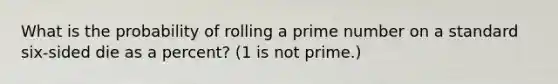 What is the probability of rolling a prime number on a standard six-sided die as a percent? (1 is not prime.)