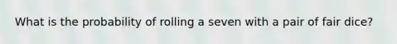 What is the probability of rolling a seven with a pair of fair dice?