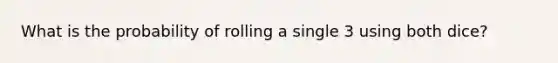 What is the probability of rolling a single 3 using both dice?