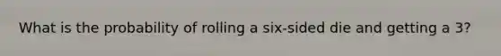 What is the probability of rolling a six-sided die and getting a 3?