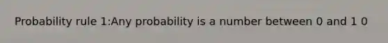 Probability rule 1:Any probability is a number between 0 and 1 0<P(A)<1