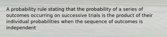 A probability rule stating that the probability of a series of outcomes occurring on successive trials is the product of their individual probabilities when the sequence of outcomes is independent