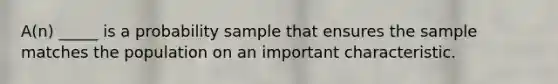 A(n) _____ is a probability sample that ensures the sample matches the population on an important characteristic.