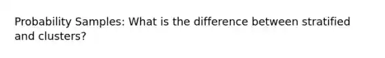 Probability Samples: What is the difference between stratified and clusters?