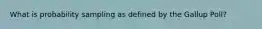 What is probability sampling as defined by the Gallup Poll?