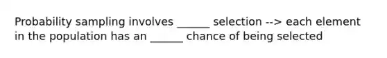 Probability sampling involves ______ selection --> each element in the population has an ______ chance of being selected