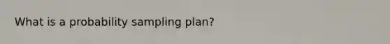 What is a probability sampling plan?