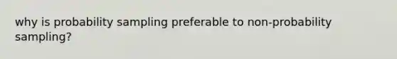 why is probability sampling preferable to non-probability sampling?