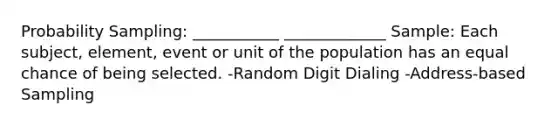 Probability Sampling: ___________ _____________ Sample: Each subject, element, event or unit of the population has an equal chance of being selected. -Random Digit Dialing -Address-based Sampling