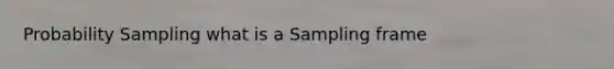 Probability Sampling what is a Sampling frame