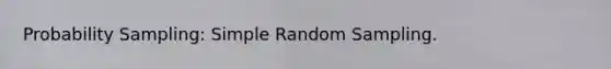 Probability Sampling: Simple Random Sampling.