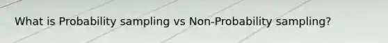 What is Probability sampling vs Non-Probability sampling?