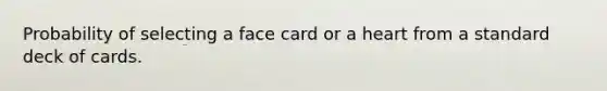 Probability of selecting a face card or a heart from a standard deck of cards.