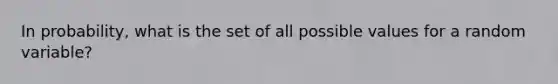 In probability, what is the set of all possible values for a random variable?