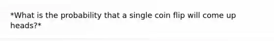 *What is the probability that a single coin flip will come up heads?*