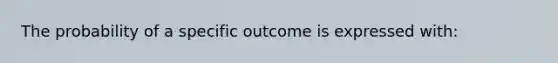 The probability of a specific outcome is expressed with: