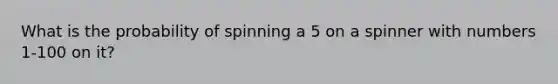 What is the probability of spinning a 5 on a spinner with numbers 1-100 on it?