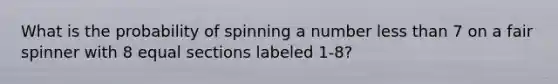 What is the probability of spinning a number less than 7 on a fair spinner with 8 equal sections labeled 1-8?