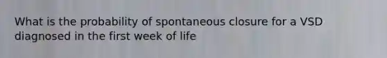 What is the probability of spontaneous closure for a VSD diagnosed in the first week of life