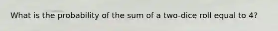 What is the probability of the sum of a two-dice roll equal to 4?