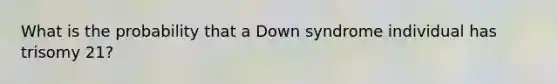 What is the probability that a Down syndrome individual has trisomy 21?