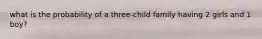 what is the probability of a three-child family having 2 girls and 1 boy?