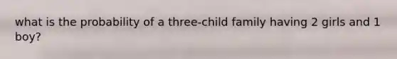 what is the probability of a three-child family having 2 girls and 1 boy?