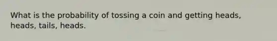 What is the probability of tossing a coin and getting heads, heads, tails, heads.