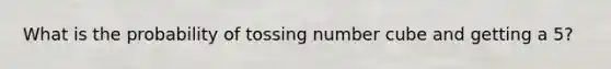 What is the probability of tossing number cube and getting a 5?