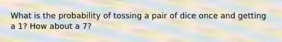 What is the probability of tossing a pair of dice once and getting a 1? How about a 7?