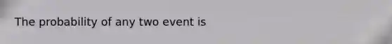 The probability of any two event is