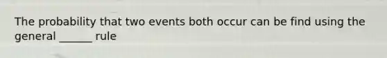 The probability that two events both occur can be find using the general ______ rule