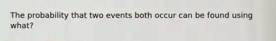 The probability that two events both occur can be found using what?