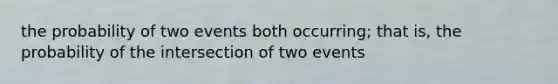 the probability of two events both occurring; that is, the probability of the intersection of two events