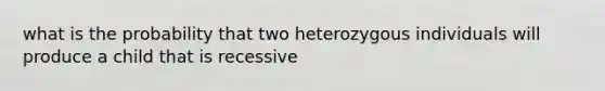 what is the probability that two heterozygous individuals will produce a child that is recessive