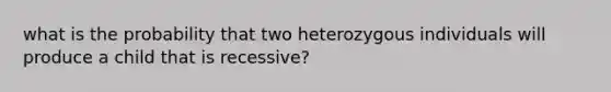 what is the probability that two heterozygous individuals will produce a child that is recessive?