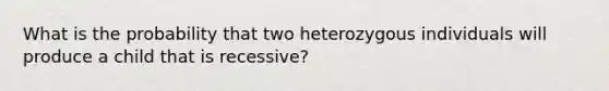 What is the probability that two heterozygous individuals will produce a child that is recessive?