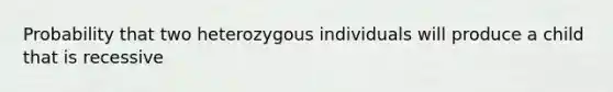 Probability that two heterozygous individuals will produce a child that is recessive