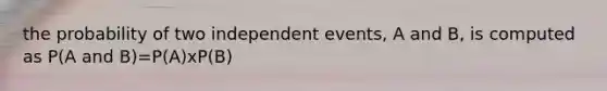 the probability of two independent events, A and B, is computed as P(A and B)=P(A)xP(B)