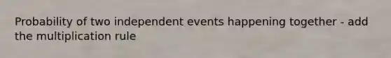 Probability of two independent events happening together - add the multiplication rule