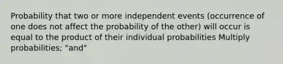 Probability that two or more independent events (occurrence of one does not affect the probability of the other) will occur is equal to the product of their individual probabilities Multiply probabilities; "and"