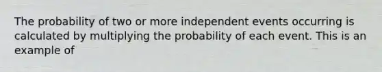 The probability of two or more <a href='https://www.questionai.com/knowledge/kTJqIK1isz-independent-events' class='anchor-knowledge'>independent events</a> occurring is calculated by multiplying the probability of each event. This is an example of