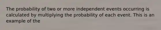 The probability of two or more independent events occurring is calculated by multiplying the probability of each event. This is an example of the