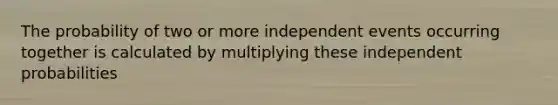 The probability of two or more <a href='https://www.questionai.com/knowledge/kTJqIK1isz-independent-events' class='anchor-knowledge'>independent events</a> occurring together is calculated by multiplying these independent probabilities