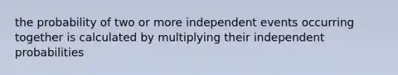 the probability of two or more independent events occurring together is calculated by multiplying their independent probabilities