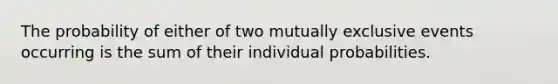 The probability of either of two mutually exclusive events occurring is the sum of their individual probabilities.