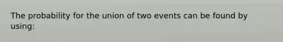 The probability for the union of two events can be found by using: