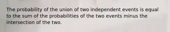 The probability of the union of two independent events is equal to the sum of the probabilities of the two events minus the intersection of the two.