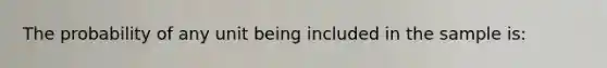 The probability of any unit being included in the sample is: